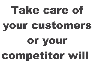 Take care of your customers or your competitor will