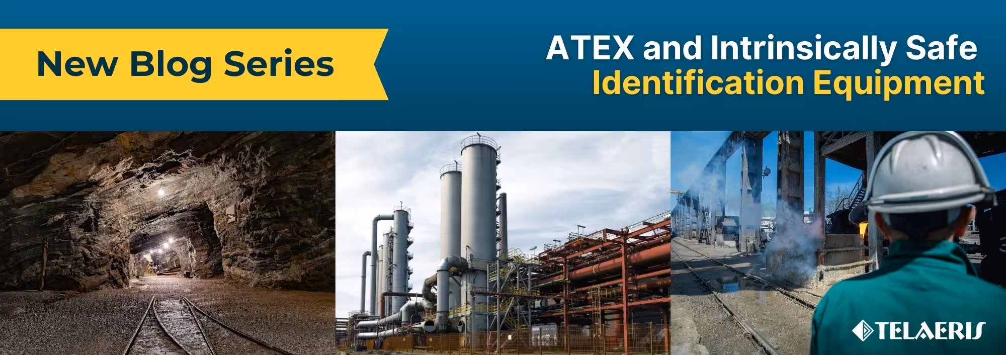 banner for Telaeris' blog series on ATEX and Intrinsically Safe mobile identification equipment featuring images of hazardous worksites: an underground mine, industrial plant, and petrochemical facility