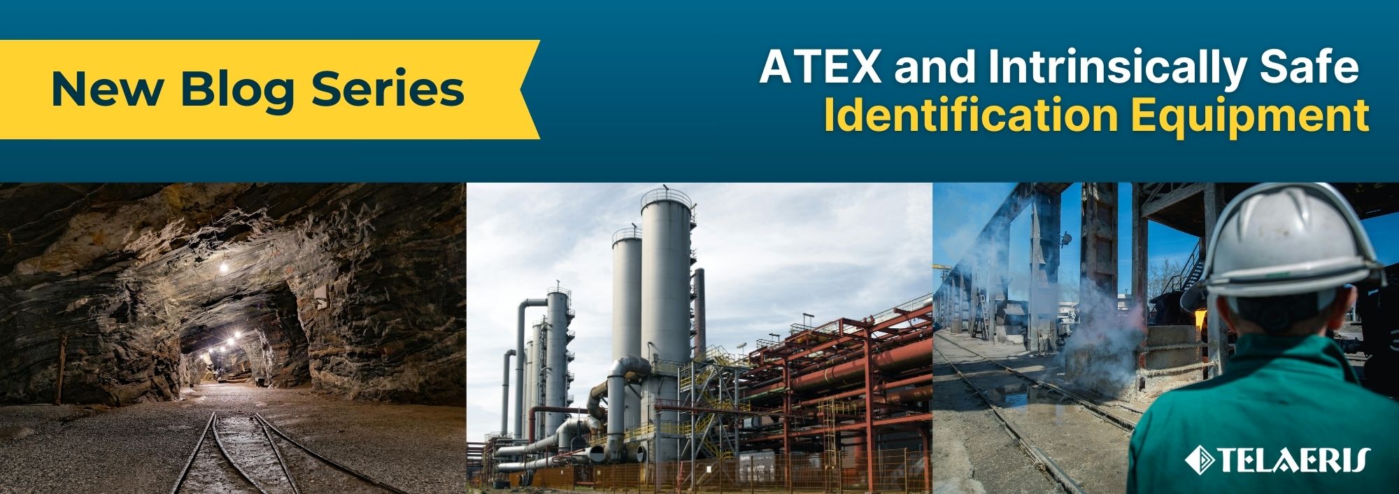 banner for Telaeris' blog series on ATEX and Intrinsically Safe mobile identification equipment featuring images of hazardous worksites: an underground mine, industrial plant, and petrochemical facility
