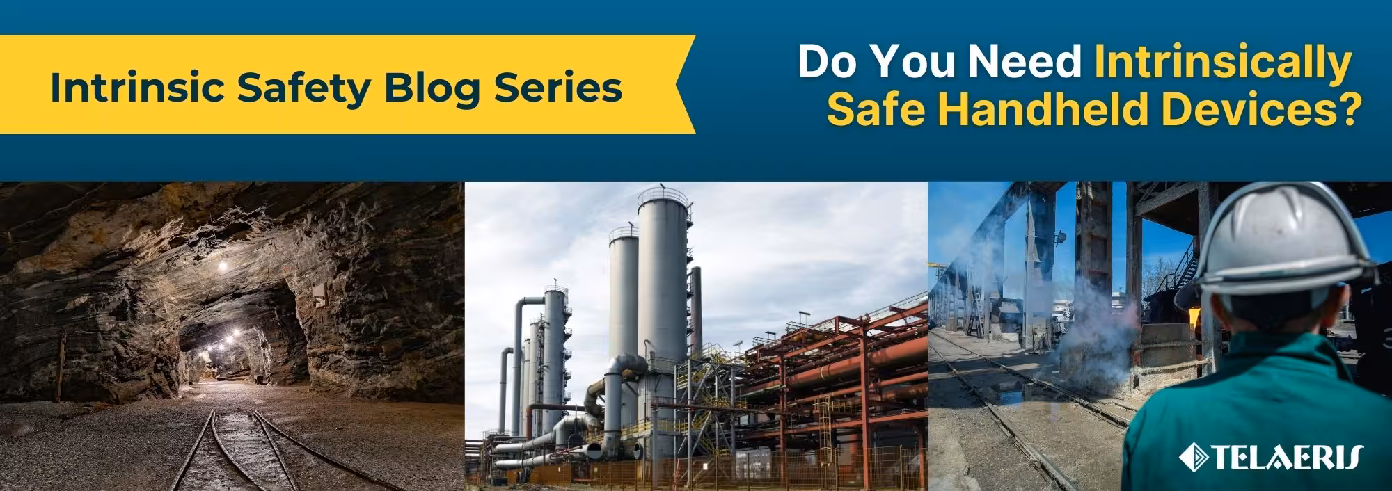 banner for Telaeris' blog on how to know if you need Intrinsically Safe handheld devices, featuring images of hazardous worksites: an underground mine, industrial plant, and petrochemical facility